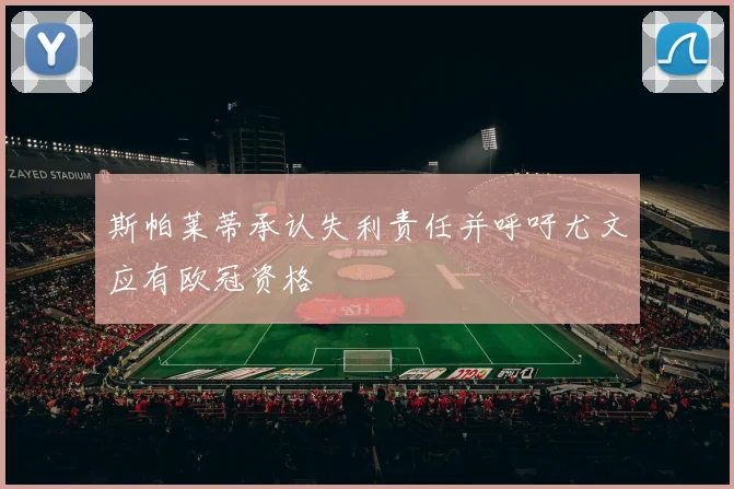 斯帕莱蒂承认失利责任并呼吁尤文应有欧冠资格