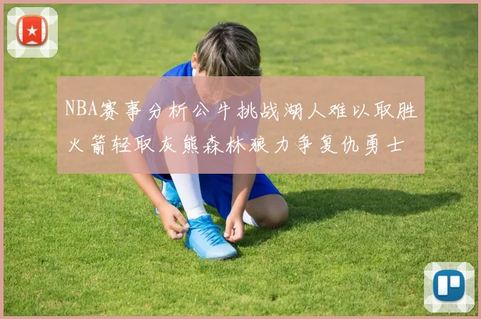 NBA赛事分析公牛挑战湖人难以取胜火箭轻取灰熊森林狼力争复仇勇士