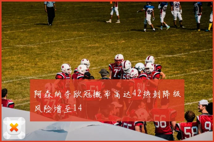 阿森纳夺欧冠概率高达42热刺降级风险增至14