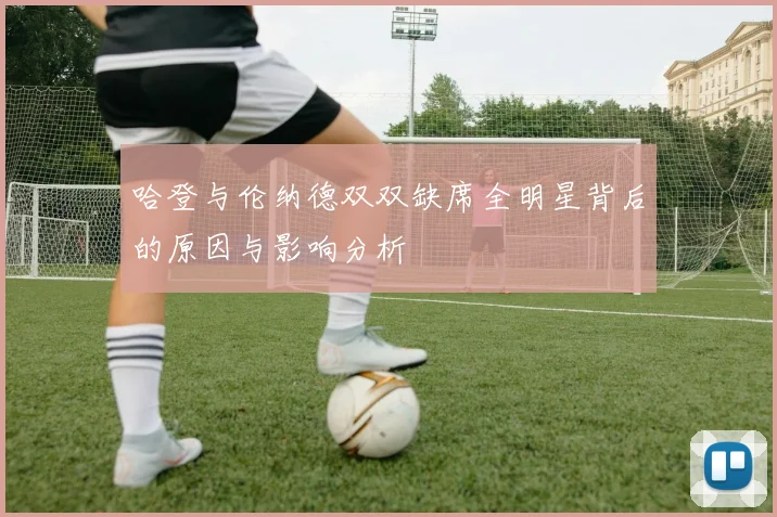 哈登与伦纳德双双缺席全明星背后的原因与影响分析